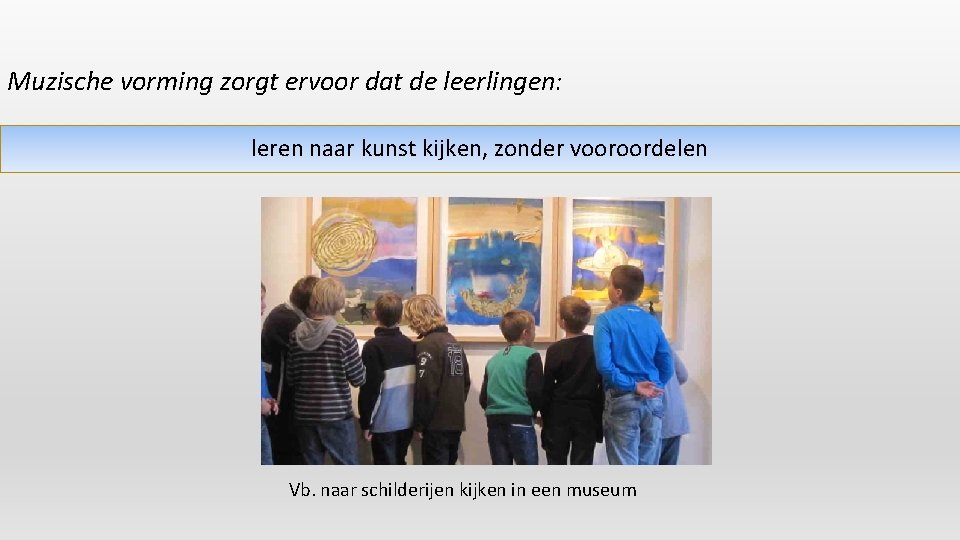 Muzische vorming zorgt ervoor dat de leerlingen: leren naar kunst kijken, zonder vooroordelen Vb.