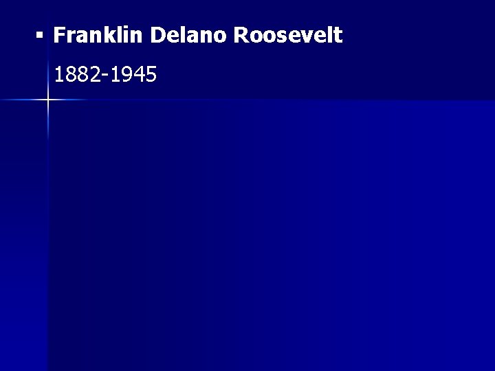 § Franklin Delano Roosevelt 1882 -1945 