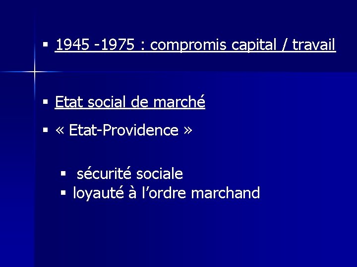 § 1945 -1975 : compromis capital / travail § Etat social de marché §