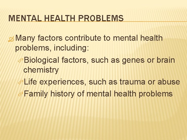 MENTAL HEALTH PROBLEMS Many factors contribute to mental health problems, including: Biological factors, such