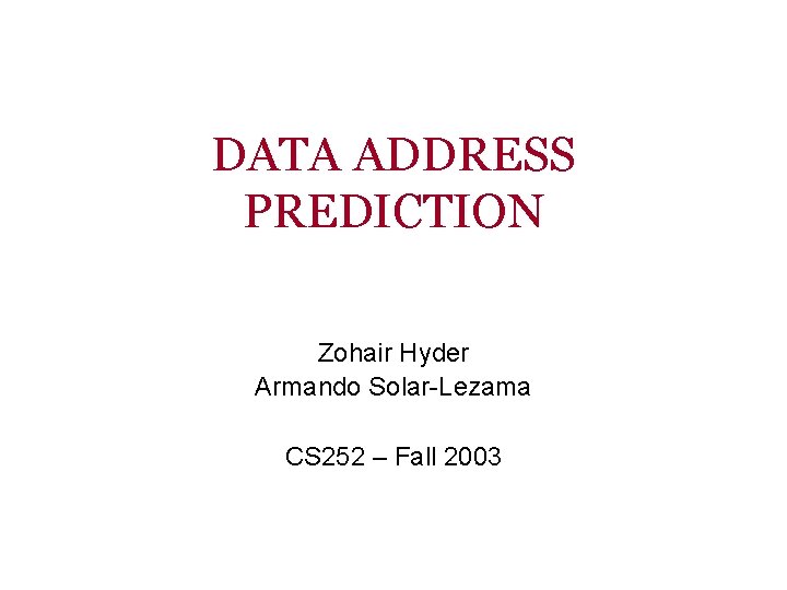 DATA ADDRESS PREDICTION Zohair Hyder Armando Solar-Lezama CS 252 – Fall 2003 