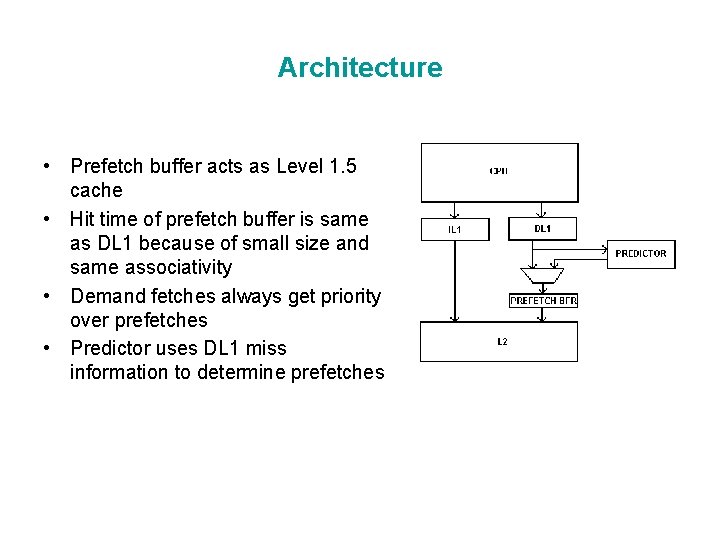 Architecture • Prefetch buffer acts as Level 1. 5 cache • Hit time of Architecture • Prefetch buffer acts as Level 1. 5 cache • Hit time of