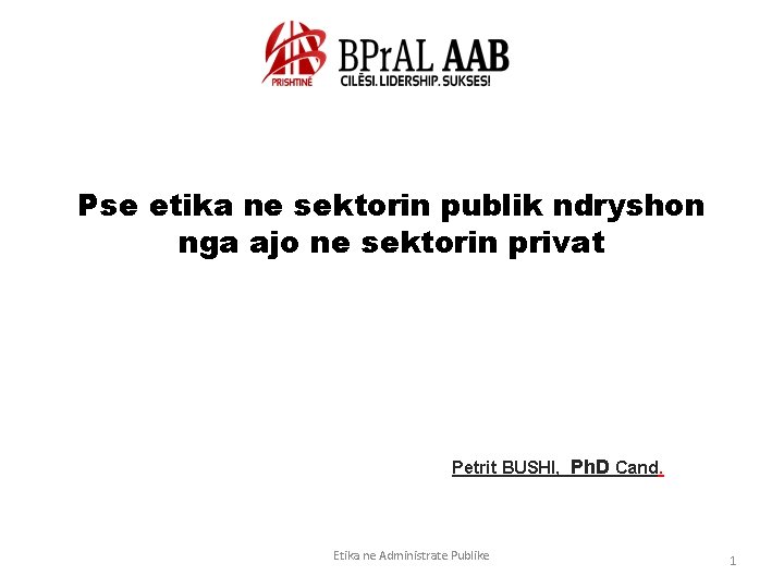 Pse etika ne sektorin publik ndryshon nga ajo ne sektorin privat Petrit BUSHI, Ph.