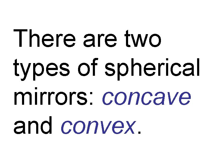 There are two types of spherical mirrors: concave and convex. 