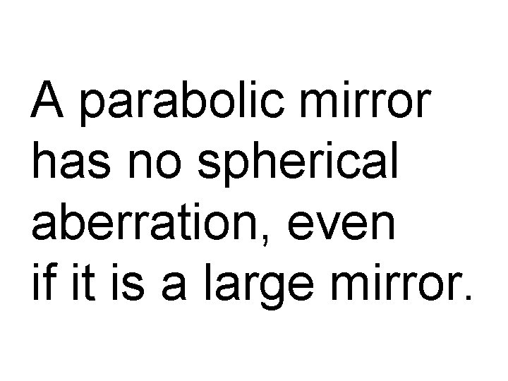 A parabolic mirror has no spherical aberration, even if it is a large mirror.