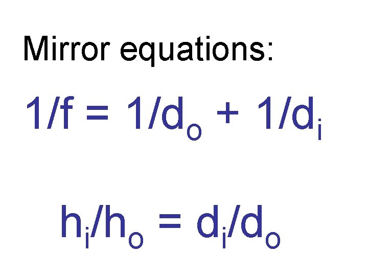 Mirror equations: 1/f = 1/do + 1/di hi/ho = di/do 
