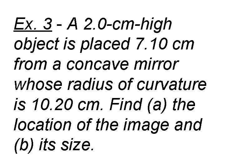 Ex. 3 - A 2. 0 -cm-high object is placed 7. 10 cm from