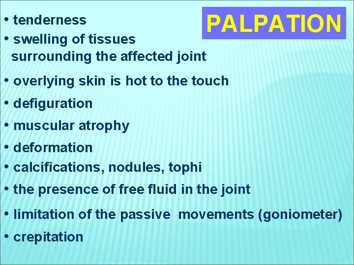  • tenderness • swelling of tissues PALPATION surrounding the affected joint • overlying