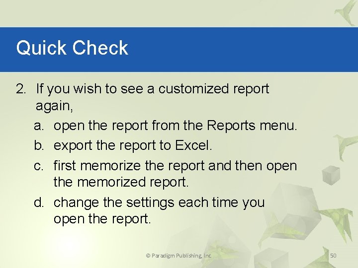 Quick Check 2. If you wish to see a customized report again, a. open