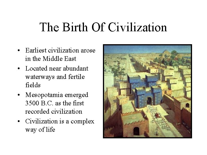 The Birth Of Civilization • Earliest civilization arose in the Middle East • Located