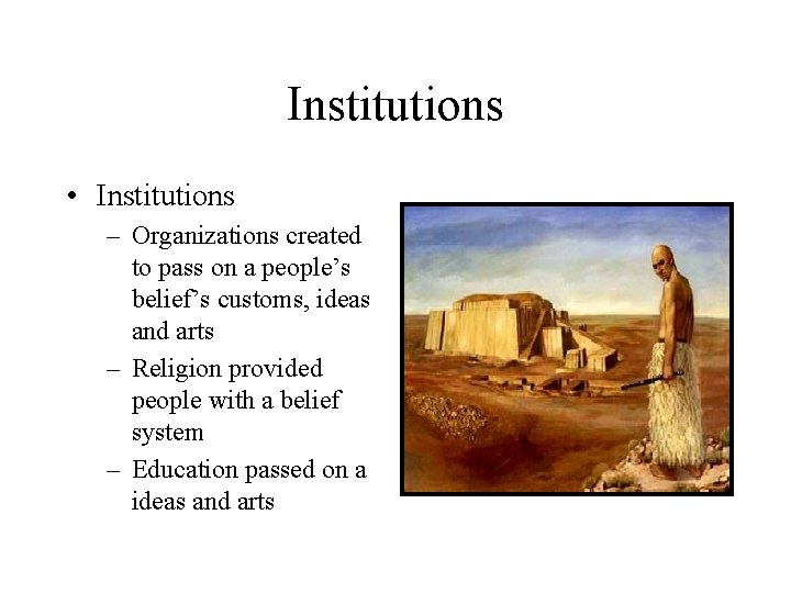 Institutions • Institutions – Organizations created to pass on a people’s belief’s customs, ideas