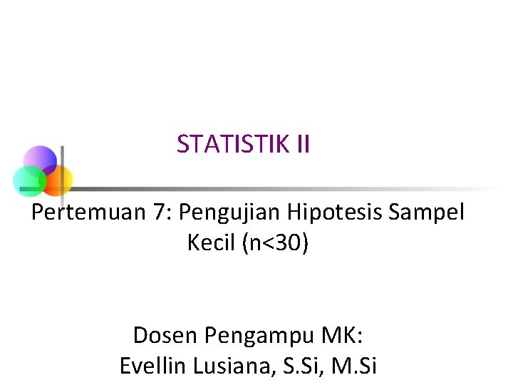 STATISTIK II Pertemuan 7: Pengujian Hipotesis Sampel Kecil (n<30) Dosen Pengampu MK: Evellin Lusiana,