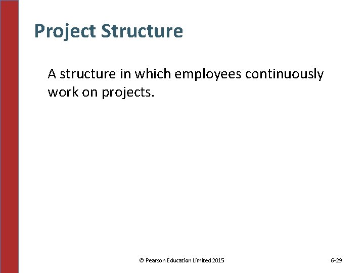 Project Structure A structure in which employees continuously work on projects. © Pearson Education