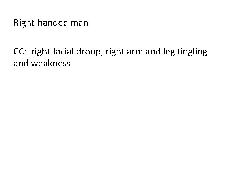 Right-handed man CC: right facial droop, right arm and leg tingling and weakness 