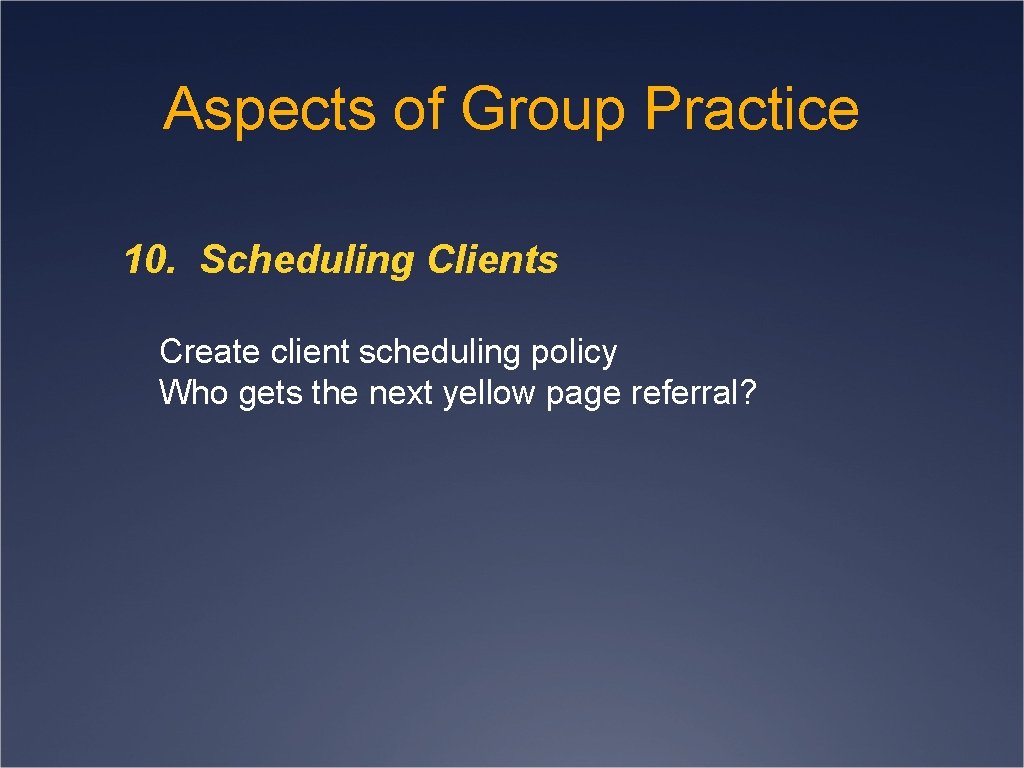 Aspects of Group Practice 10. Scheduling Clients Create client scheduling policy Who gets the