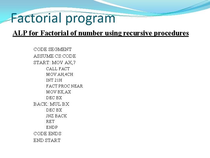 Factorial program ALP for Factorial of number using recursive procedures CODE SEGMENT ASSUME CS: