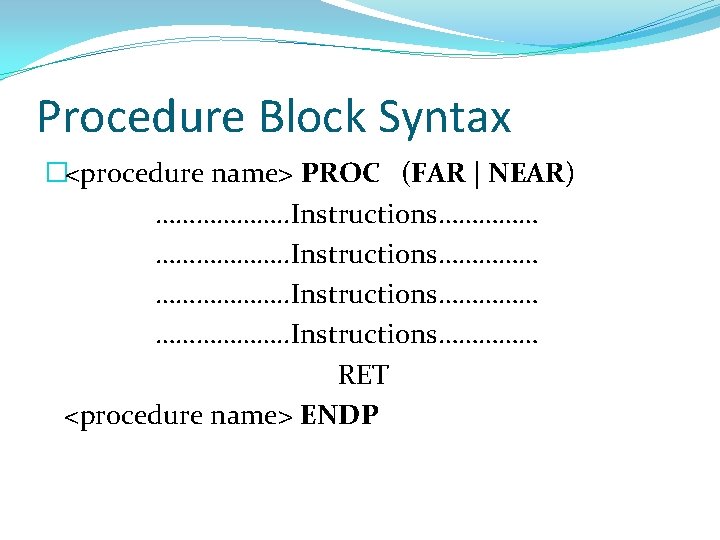 Procedure Block Syntax �<procedure name> PROC (FAR | NEAR) ………………. . Instructions…………… RET <procedure