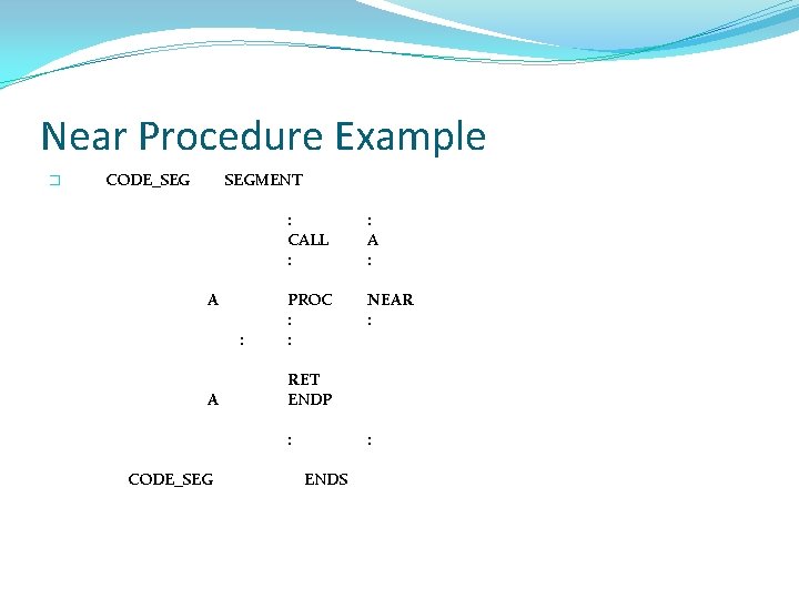 Near Procedure Example � CODE_SEG SEGMENT A : CALL : : A : PROC