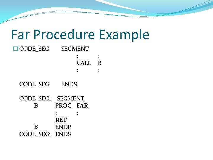 Far Procedure Example � CODE_SEG SEGMENT : CALL : ENDS CODE_SEG 1 SEGMENT B