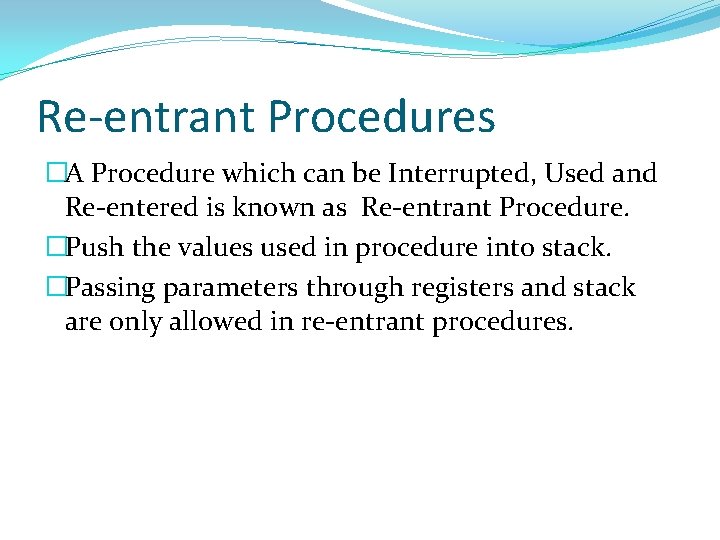 Re-entrant Procedures �A Procedure which can be Interrupted, Used and Re-entered is known as