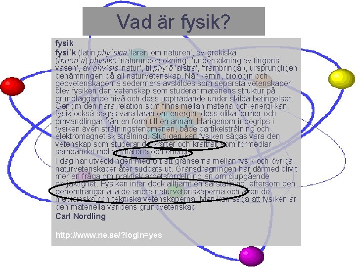 Vad är fysik? fysik fysi´k (latin phy´sica 'läran om naturen', av grekiska (theōri´a) physikē´'naturundersökning',