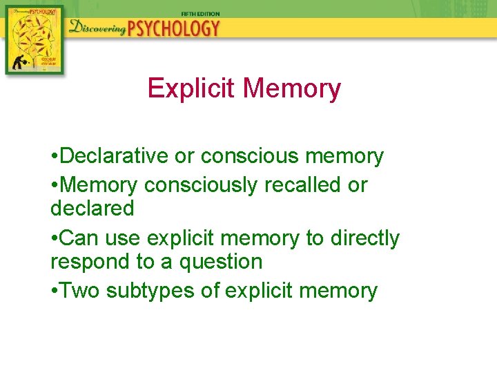 Explicit Memory • Declarative or conscious memory • Memory consciously recalled or declared •