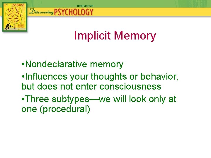 Implicit Memory • Nondeclarative memory • Influences your thoughts or behavior, but does not