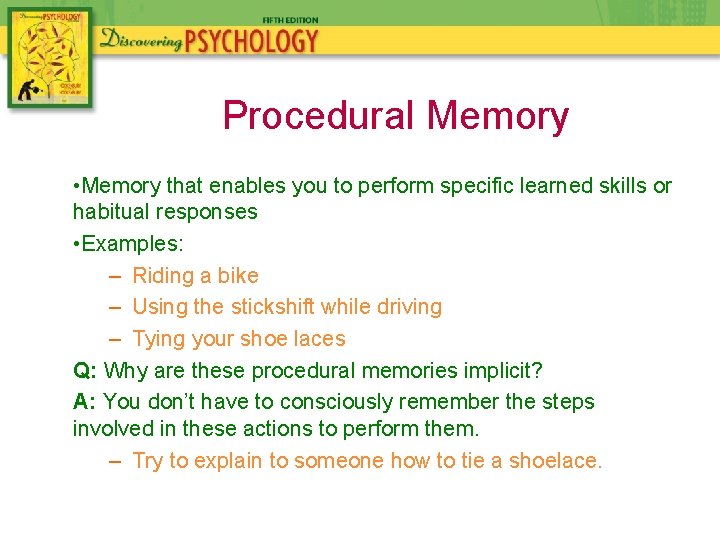 Procedural Memory • Memory that enables you to perform specific learned skills or habitual