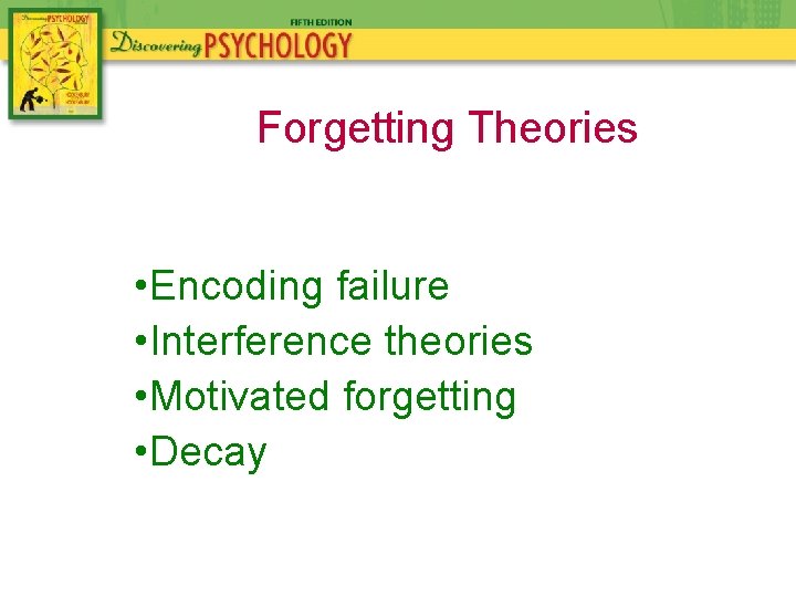 Forgetting Theories • Encoding failure • Interference theories • Motivated forgetting • Decay 