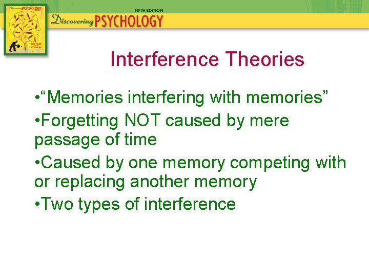 Interference Theories • “Memories interfering with memories” • Forgetting NOT caused by mere passage