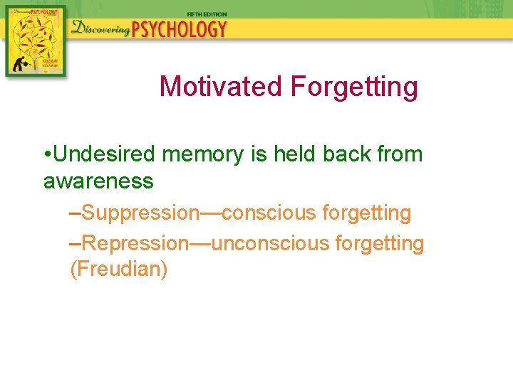 Motivated Forgetting • Undesired memory is held back from awareness –Suppression—conscious forgetting –Repression—unconscious forgetting