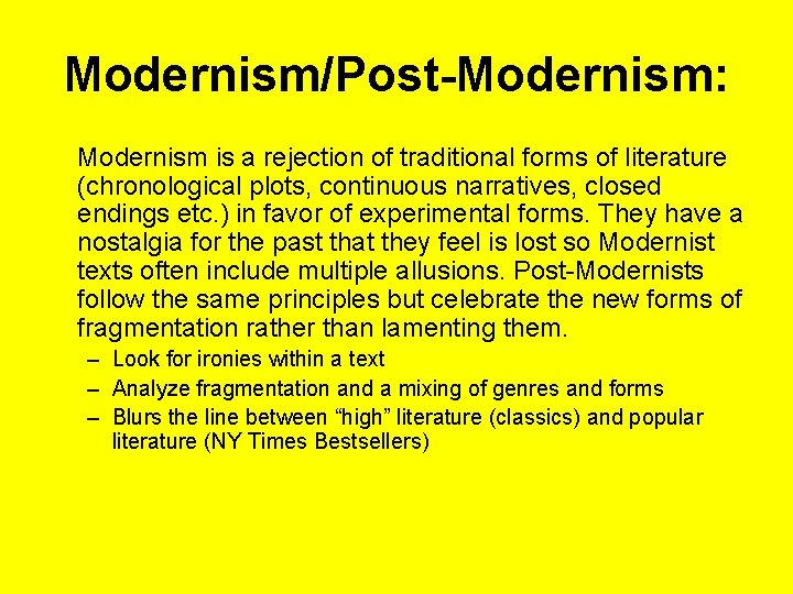 Modernism/Post-Modernism: Modernism is a rejection of traditional forms of literature (chronological plots, continuous narratives,
