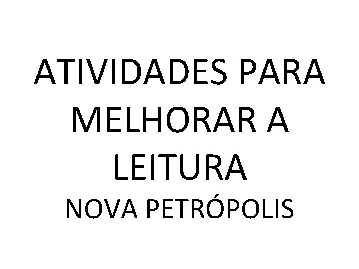 ATIVIDADES PARA MELHORAR A LEITURA NOVA PETRÓPOLIS 