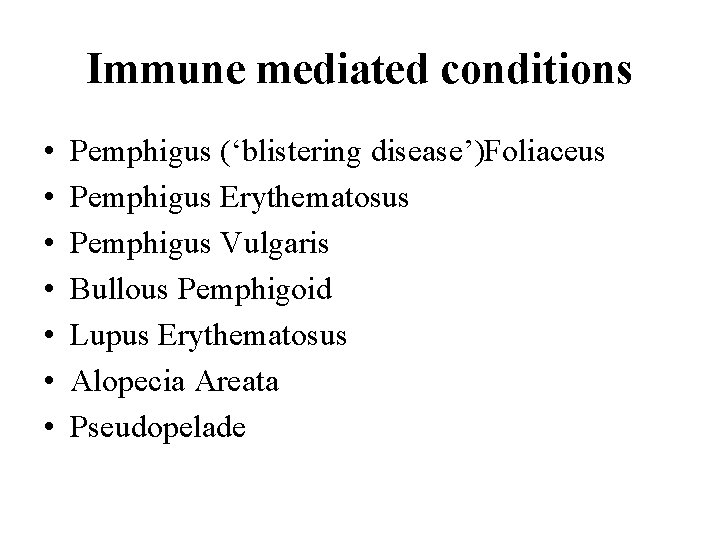 Immune mediated conditions • • Pemphigus (‘blistering disease’)Foliaceus Pemphigus Erythematosus Pemphigus Vulgaris Bullous Pemphigoid