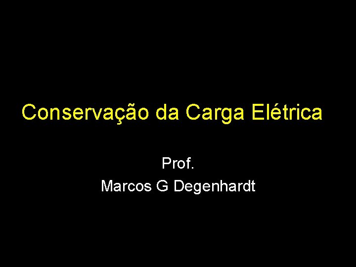 Conservação da Carga Elétrica Prof. Marcos G Degenhardt 
