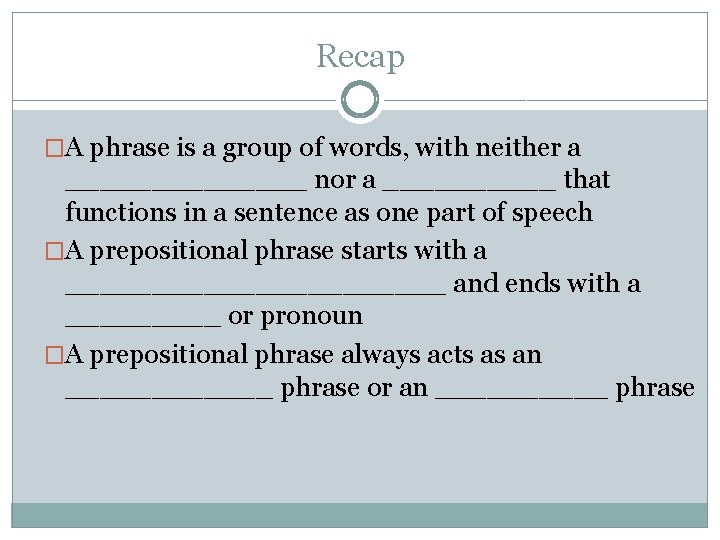 Recap �A phrase is a group of words, with neither a _______ nor a