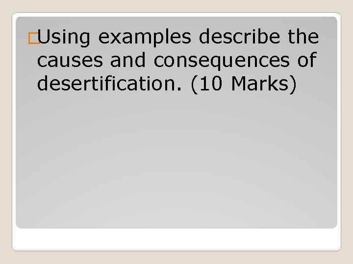 �Using examples describe the causes and consequences of desertification. (10 Marks) 