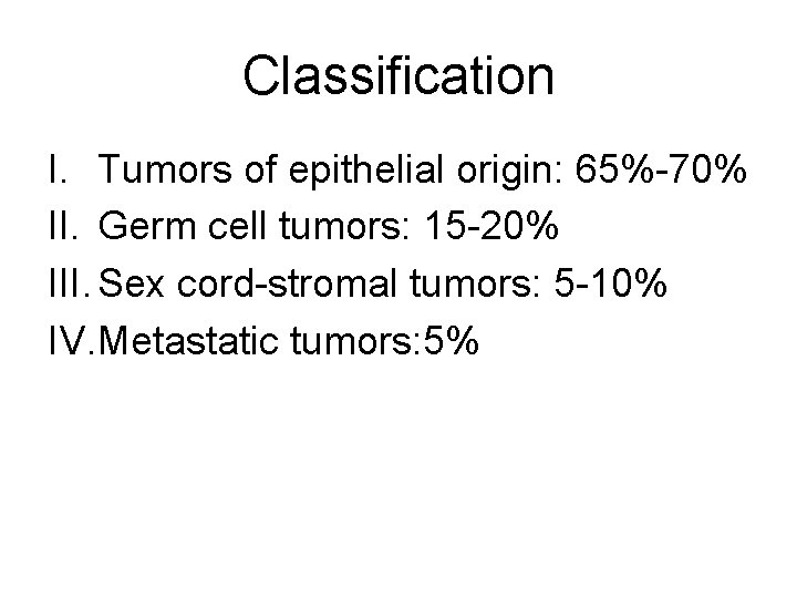 Classification I. Tumors of epithelial origin: 65%-70% II. Germ cell tumors: 15 -20% III.