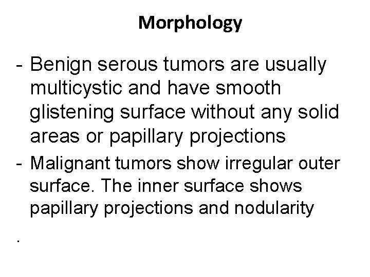 Morphology - Benign serous tumors are usually multicystic and have smooth glistening surface without