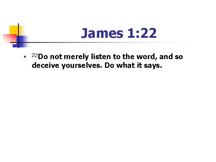 James 1: 22 n 22 Do not merely listen to the word, and so