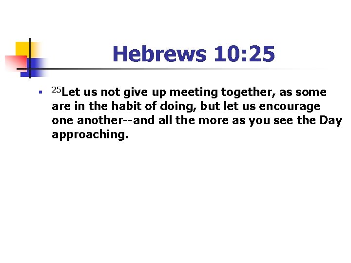 Hebrews 10: 25 n 25 Let us not give up meeting together, as some