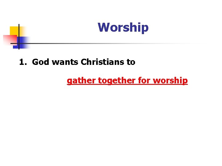 Worship 1. God wants Christians to gather together for worship 