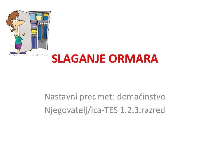 SLAGANJE ORMARA Nastavni predmet: domaćinstvo Njegovatelj/ica-TES 1. 2. 3. razred SLAGANJE ORMARA Nastavni predmet: domaćinstvo Njegovatelj/ica-TES 1. 2. 3. razred