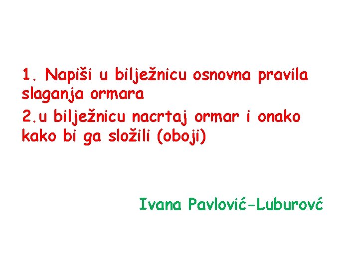 1. Napiši u bilježnicu osnovna pravila slaganja ormara 2. u bilježnicu nacrtaj ormar i