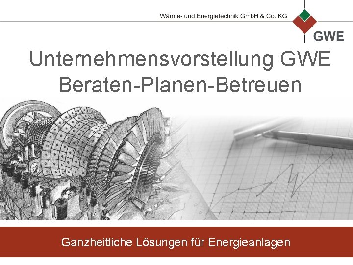 Unternehmensvorstellung GWE Beraten-Planen-Betreuen Ganzheitliche Lösungen für Energieanlagen 