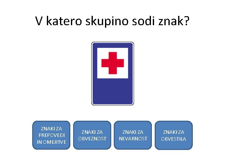 V katero skupino sodi znak? ZNAKI ZA PREPOVEDI IN OMEJITVE ZNAKI ZA OBVEZNOST ZNAKI