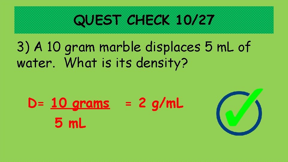 QUEST CHECK 10/27 3) A 10 gram marble displaces 5 m. L of water.