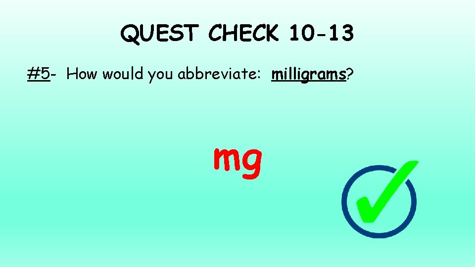 QUEST CHECK 10 -13 #5 - How would you abbreviate: milligrams? mg 