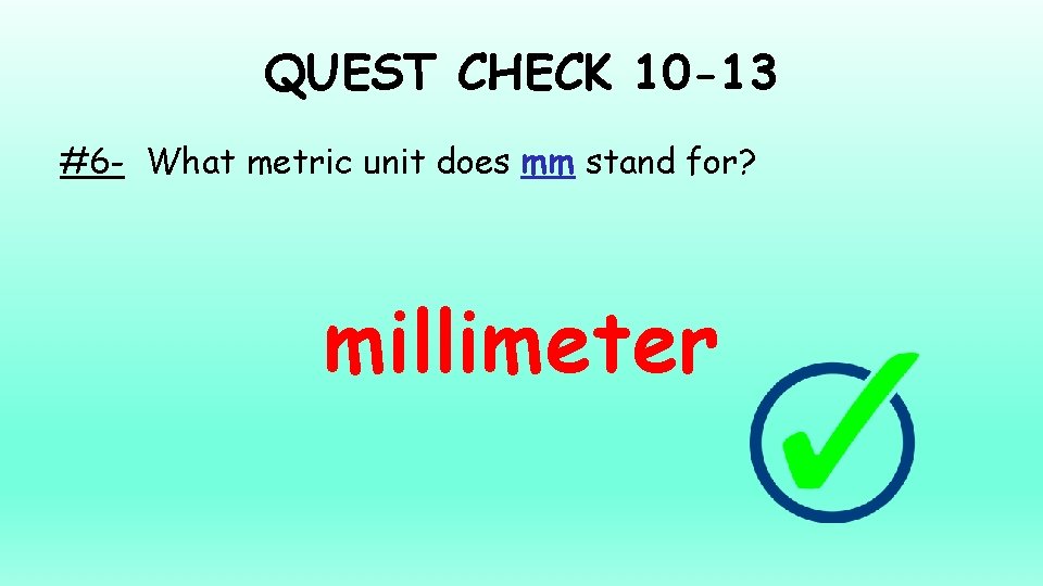 QUEST CHECK 10 -13 #6 - What metric unit does mm stand for? millimeter