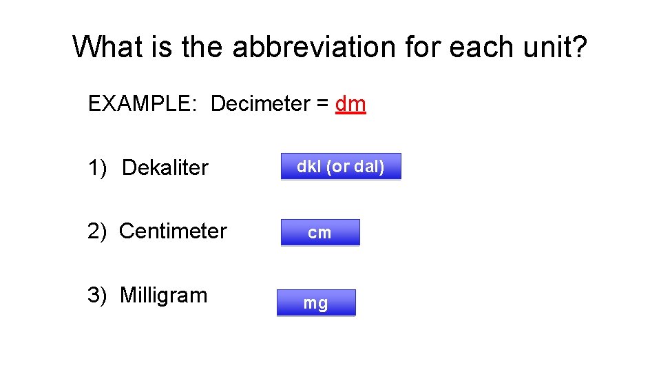 What is the abbreviation for each unit? EXAMPLE: Decimeter = dm 1) Dekaliter dkl